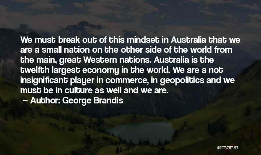 George Brandis Quotes: We Must Break Out Of This Mindset In Australia That We Are A Small Nation On The Other Side Of