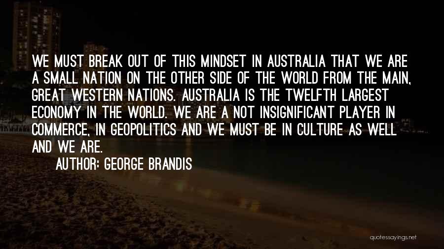 George Brandis Quotes: We Must Break Out Of This Mindset In Australia That We Are A Small Nation On The Other Side Of