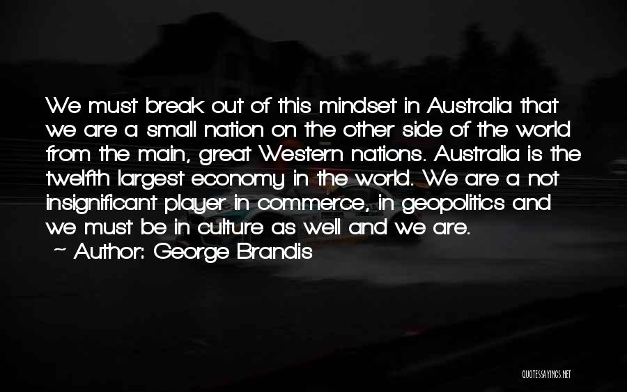 George Brandis Quotes: We Must Break Out Of This Mindset In Australia That We Are A Small Nation On The Other Side Of