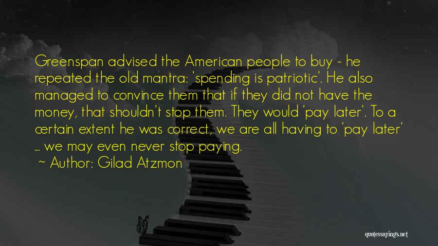 Gilad Atzmon Quotes: Greenspan Advised The American People To Buy - He Repeated The Old Mantra: 'spending Is Patriotic'. He Also Managed To