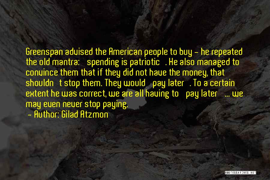 Gilad Atzmon Quotes: Greenspan Advised The American People To Buy - He Repeated The Old Mantra: 'spending Is Patriotic'. He Also Managed To