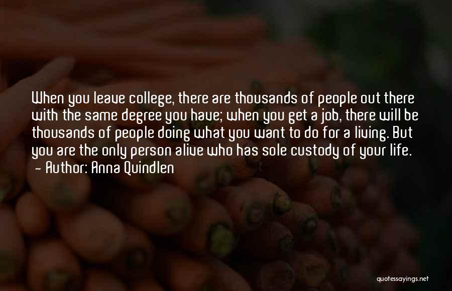 Anna Quindlen Quotes: When You Leave College, There Are Thousands Of People Out There With The Same Degree You Have; When You Get