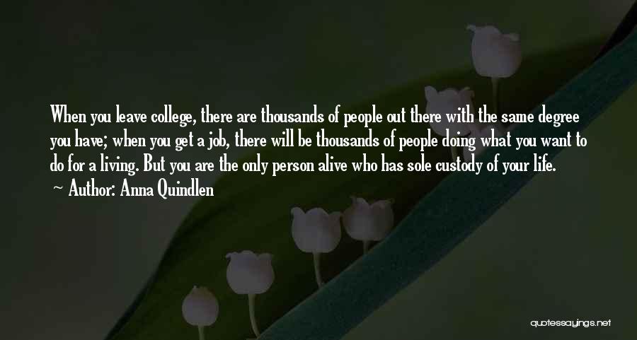 Anna Quindlen Quotes: When You Leave College, There Are Thousands Of People Out There With The Same Degree You Have; When You Get