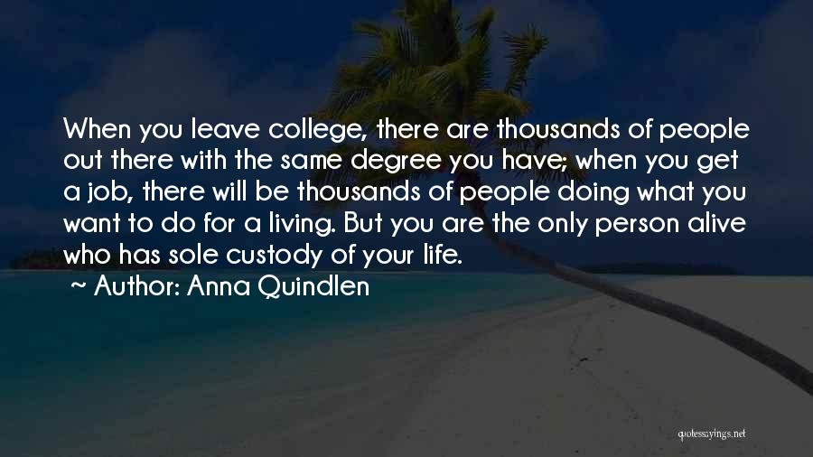 Anna Quindlen Quotes: When You Leave College, There Are Thousands Of People Out There With The Same Degree You Have; When You Get