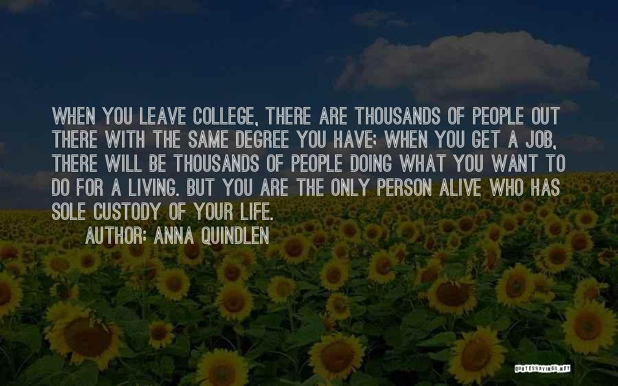 Anna Quindlen Quotes: When You Leave College, There Are Thousands Of People Out There With The Same Degree You Have; When You Get