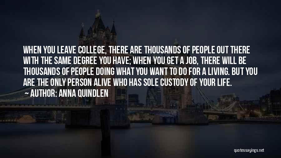 Anna Quindlen Quotes: When You Leave College, There Are Thousands Of People Out There With The Same Degree You Have; When You Get