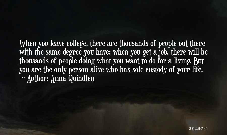 Anna Quindlen Quotes: When You Leave College, There Are Thousands Of People Out There With The Same Degree You Have; When You Get