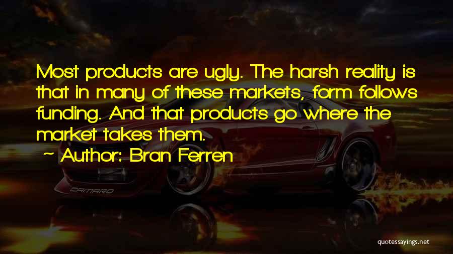 Bran Ferren Quotes: Most Products Are Ugly. The Harsh Reality Is That In Many Of These Markets, Form Follows Funding. And That Products