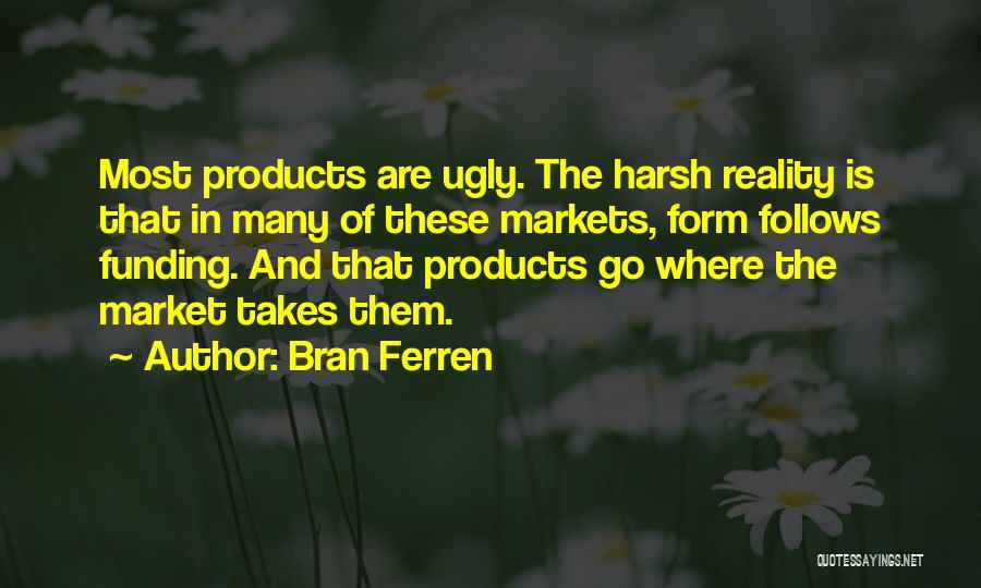 Bran Ferren Quotes: Most Products Are Ugly. The Harsh Reality Is That In Many Of These Markets, Form Follows Funding. And That Products