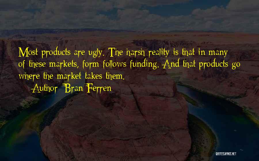 Bran Ferren Quotes: Most Products Are Ugly. The Harsh Reality Is That In Many Of These Markets, Form Follows Funding. And That Products