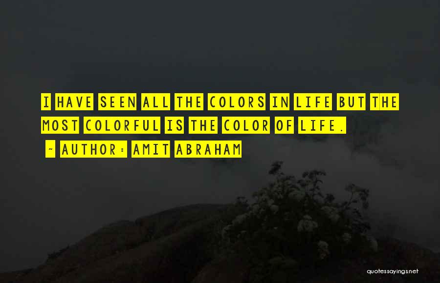 Amit Abraham Quotes: I Have Seen All The Colors In Life But The Most Colorful Is The Color Of Life.