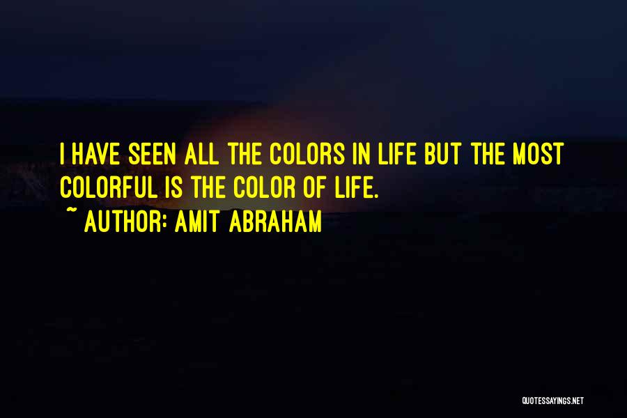 Amit Abraham Quotes: I Have Seen All The Colors In Life But The Most Colorful Is The Color Of Life.