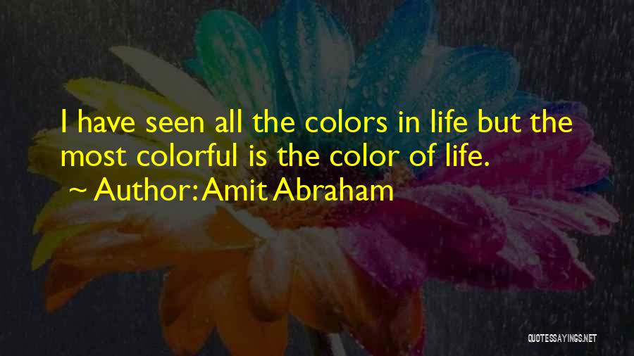 Amit Abraham Quotes: I Have Seen All The Colors In Life But The Most Colorful Is The Color Of Life.