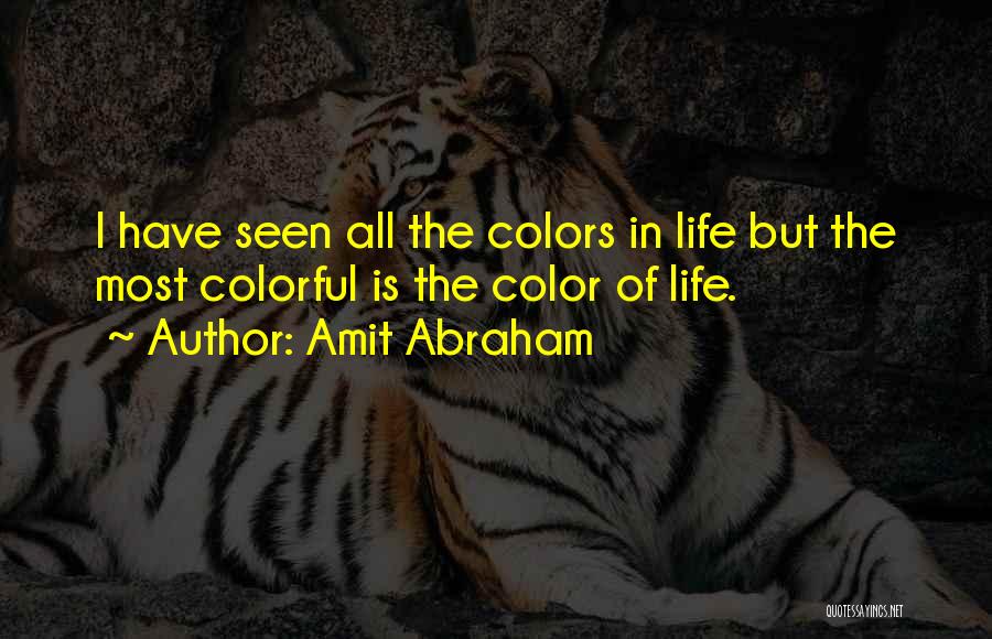 Amit Abraham Quotes: I Have Seen All The Colors In Life But The Most Colorful Is The Color Of Life.