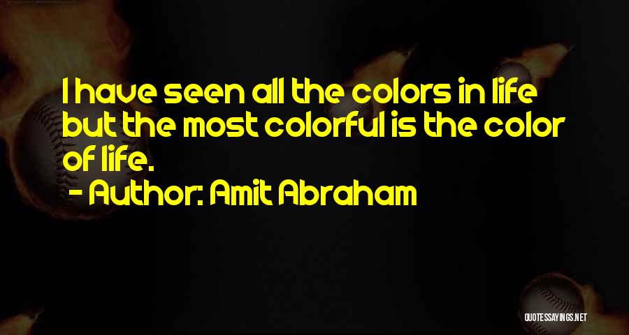Amit Abraham Quotes: I Have Seen All The Colors In Life But The Most Colorful Is The Color Of Life.