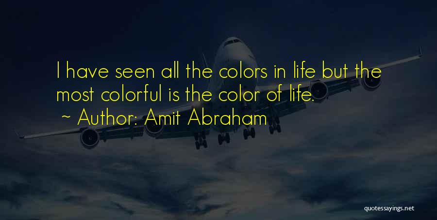 Amit Abraham Quotes: I Have Seen All The Colors In Life But The Most Colorful Is The Color Of Life.