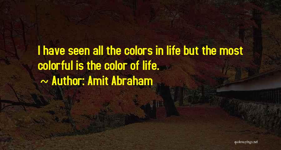 Amit Abraham Quotes: I Have Seen All The Colors In Life But The Most Colorful Is The Color Of Life.