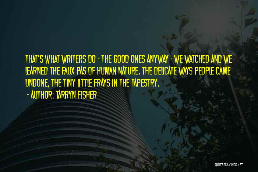 Tarryn Fisher Quotes: That's What Writers Do - The Good Ones Anyway - We Watched And We Learned The Faux Pas Of Human