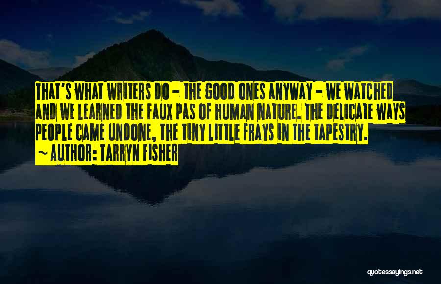 Tarryn Fisher Quotes: That's What Writers Do - The Good Ones Anyway - We Watched And We Learned The Faux Pas Of Human