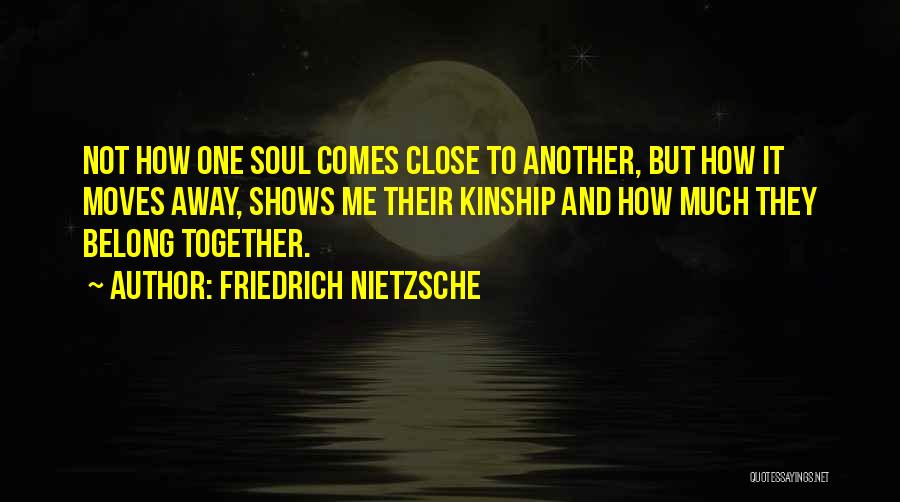 Friedrich Nietzsche Quotes: Not How One Soul Comes Close To Another, But How It Moves Away, Shows Me Their Kinship And How Much