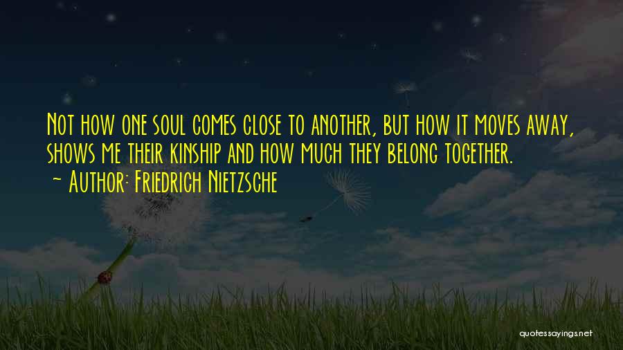 Friedrich Nietzsche Quotes: Not How One Soul Comes Close To Another, But How It Moves Away, Shows Me Their Kinship And How Much