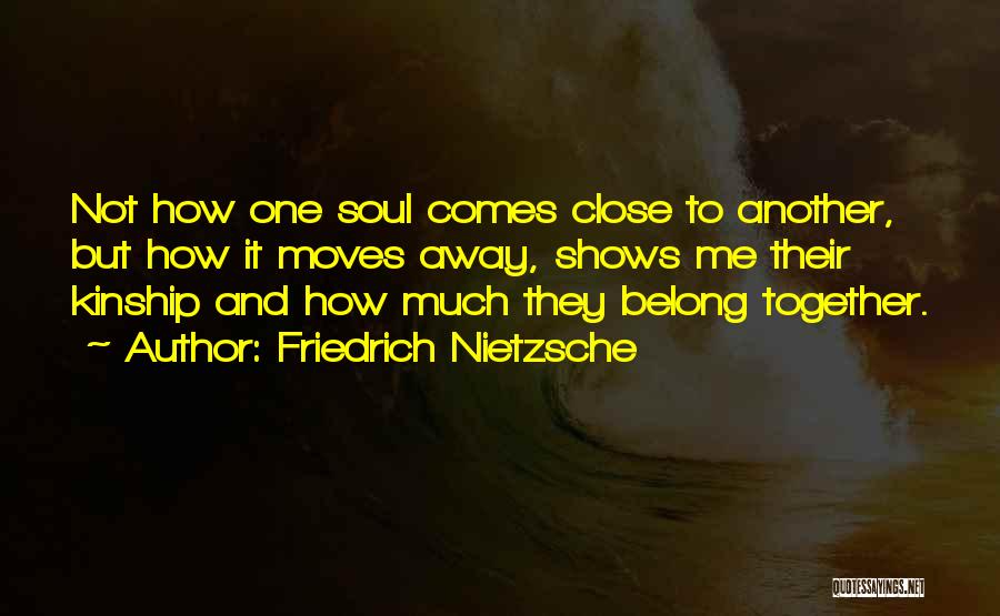 Friedrich Nietzsche Quotes: Not How One Soul Comes Close To Another, But How It Moves Away, Shows Me Their Kinship And How Much