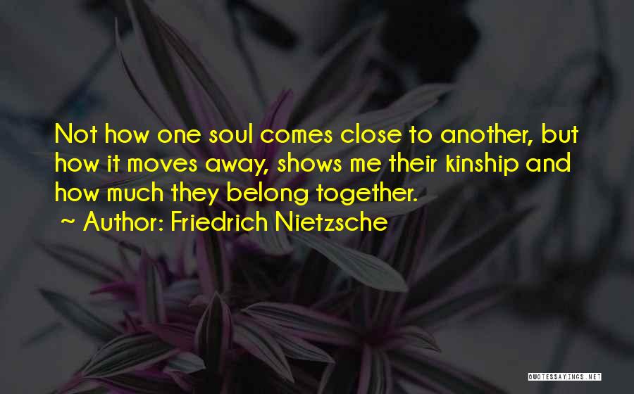 Friedrich Nietzsche Quotes: Not How One Soul Comes Close To Another, But How It Moves Away, Shows Me Their Kinship And How Much