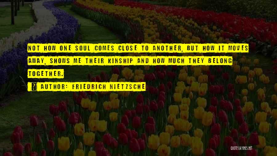 Friedrich Nietzsche Quotes: Not How One Soul Comes Close To Another, But How It Moves Away, Shows Me Their Kinship And How Much