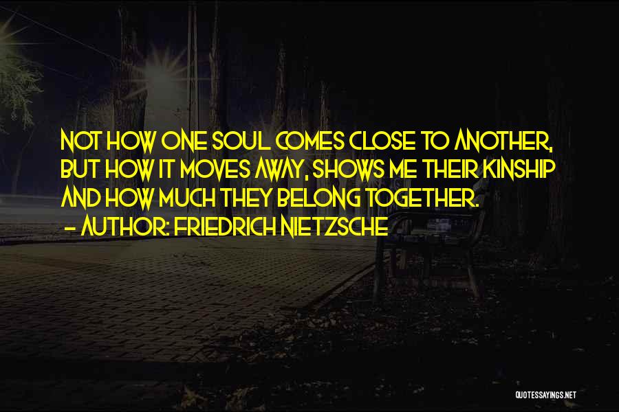 Friedrich Nietzsche Quotes: Not How One Soul Comes Close To Another, But How It Moves Away, Shows Me Their Kinship And How Much