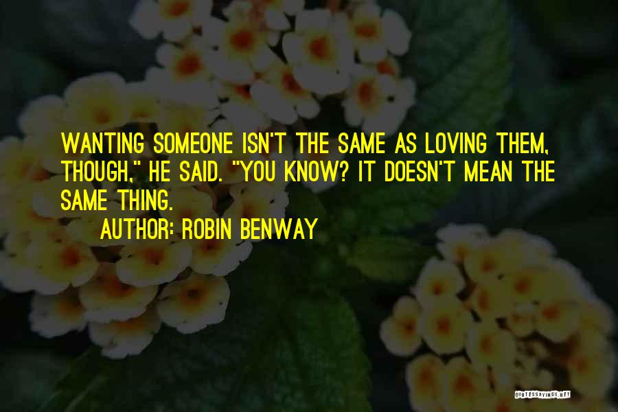 Robin Benway Quotes: Wanting Someone Isn't The Same As Loving Them, Though, He Said. You Know? It Doesn't Mean The Same Thing.