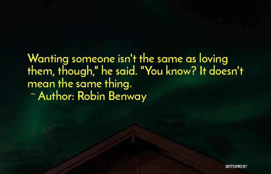 Robin Benway Quotes: Wanting Someone Isn't The Same As Loving Them, Though, He Said. You Know? It Doesn't Mean The Same Thing.