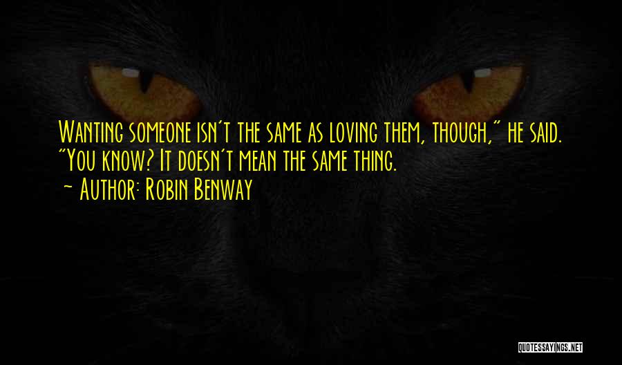 Robin Benway Quotes: Wanting Someone Isn't The Same As Loving Them, Though, He Said. You Know? It Doesn't Mean The Same Thing.