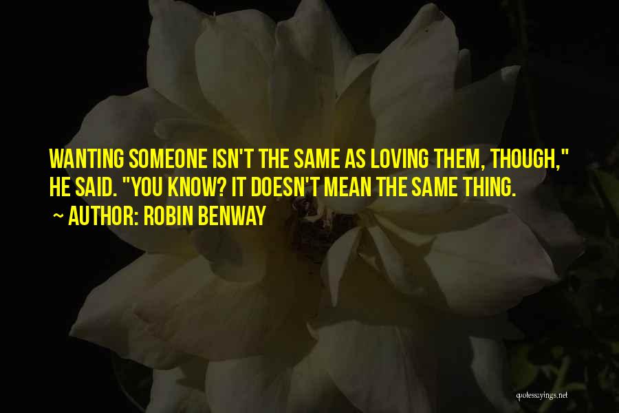Robin Benway Quotes: Wanting Someone Isn't The Same As Loving Them, Though, He Said. You Know? It Doesn't Mean The Same Thing.