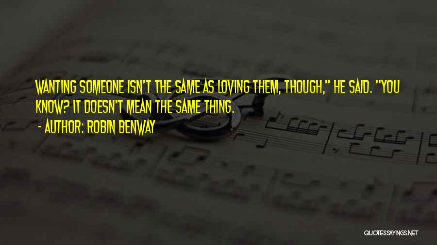 Robin Benway Quotes: Wanting Someone Isn't The Same As Loving Them, Though, He Said. You Know? It Doesn't Mean The Same Thing.