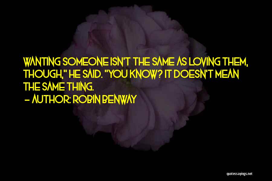 Robin Benway Quotes: Wanting Someone Isn't The Same As Loving Them, Though, He Said. You Know? It Doesn't Mean The Same Thing.