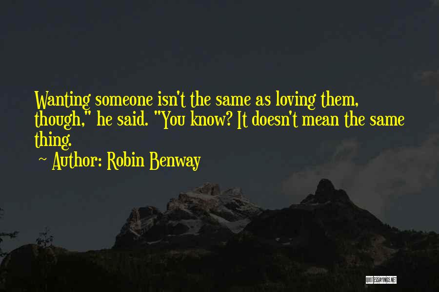 Robin Benway Quotes: Wanting Someone Isn't The Same As Loving Them, Though, He Said. You Know? It Doesn't Mean The Same Thing.