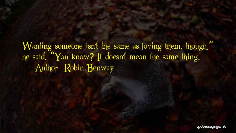 Robin Benway Quotes: Wanting Someone Isn't The Same As Loving Them, Though, He Said. You Know? It Doesn't Mean The Same Thing.