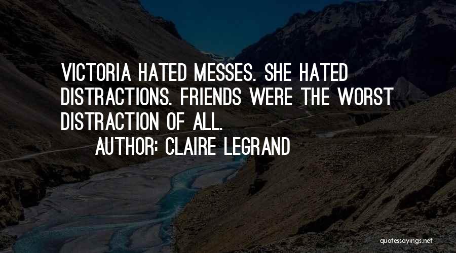 Claire Legrand Quotes: Victoria Hated Messes. She Hated Distractions. Friends Were The Worst Distraction Of All.