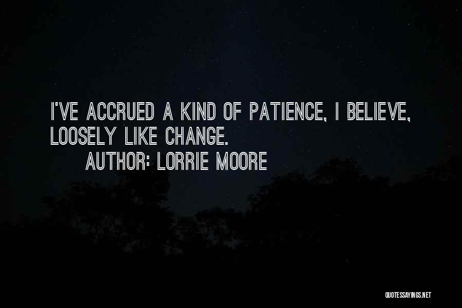 Lorrie Moore Quotes: I've Accrued A Kind Of Patience, I Believe, Loosely Like Change.