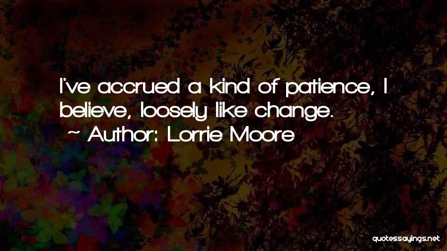 Lorrie Moore Quotes: I've Accrued A Kind Of Patience, I Believe, Loosely Like Change.