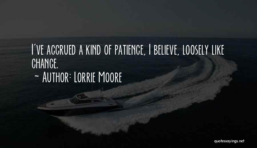 Lorrie Moore Quotes: I've Accrued A Kind Of Patience, I Believe, Loosely Like Change.