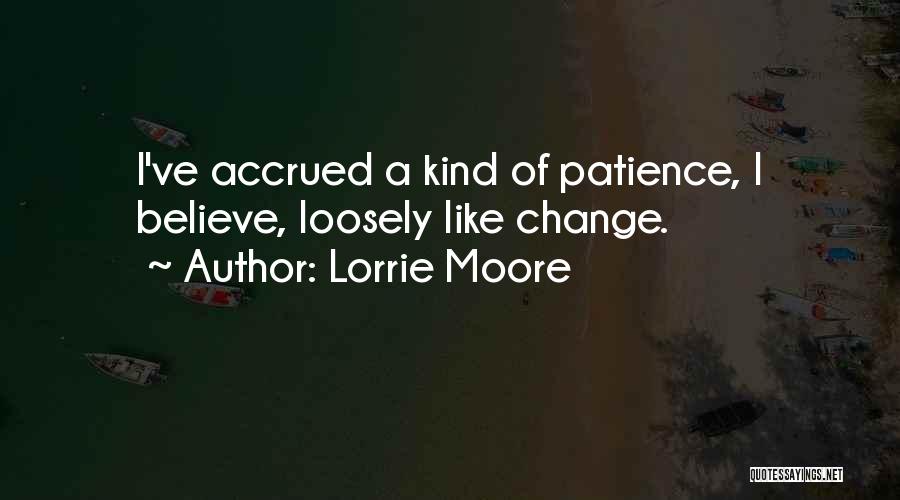 Lorrie Moore Quotes: I've Accrued A Kind Of Patience, I Believe, Loosely Like Change.