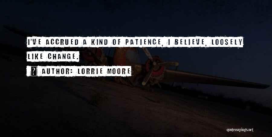 Lorrie Moore Quotes: I've Accrued A Kind Of Patience, I Believe, Loosely Like Change.
