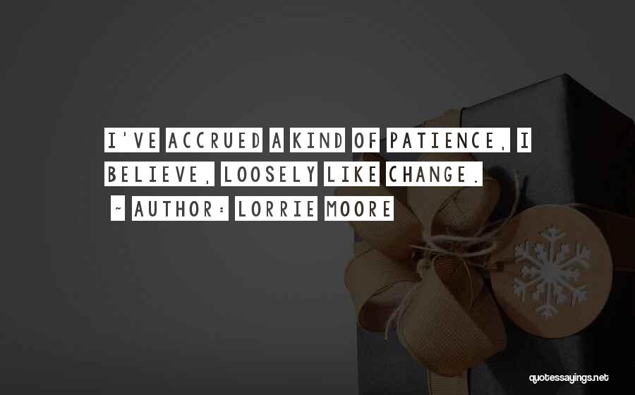Lorrie Moore Quotes: I've Accrued A Kind Of Patience, I Believe, Loosely Like Change.