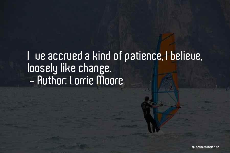 Lorrie Moore Quotes: I've Accrued A Kind Of Patience, I Believe, Loosely Like Change.