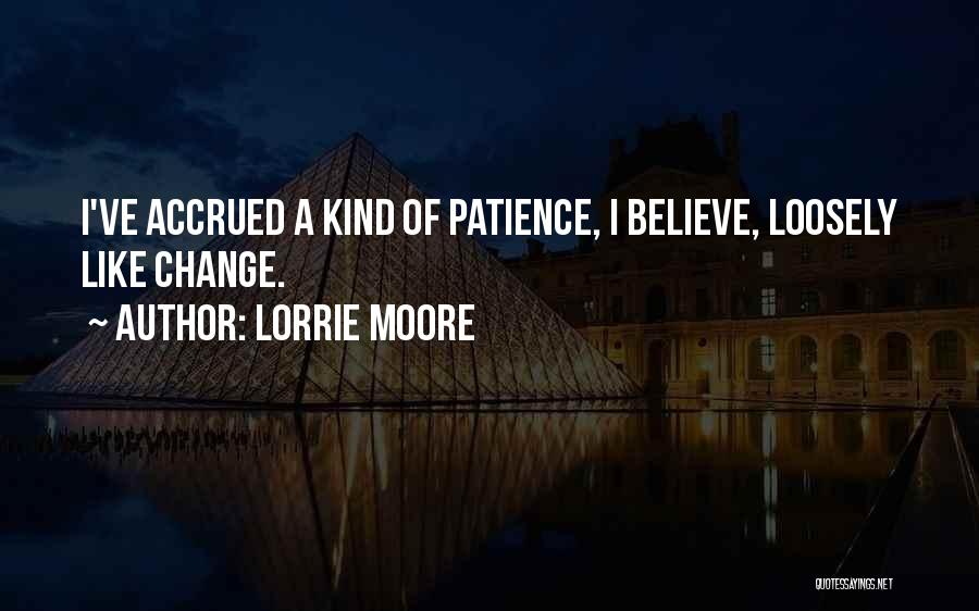 Lorrie Moore Quotes: I've Accrued A Kind Of Patience, I Believe, Loosely Like Change.