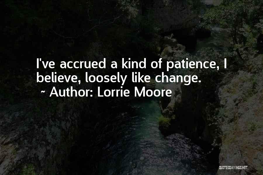 Lorrie Moore Quotes: I've Accrued A Kind Of Patience, I Believe, Loosely Like Change.