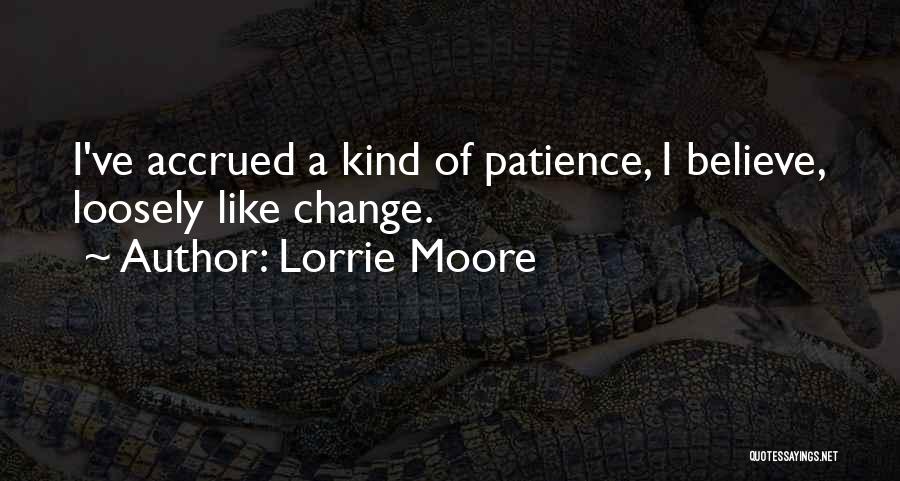 Lorrie Moore Quotes: I've Accrued A Kind Of Patience, I Believe, Loosely Like Change.
