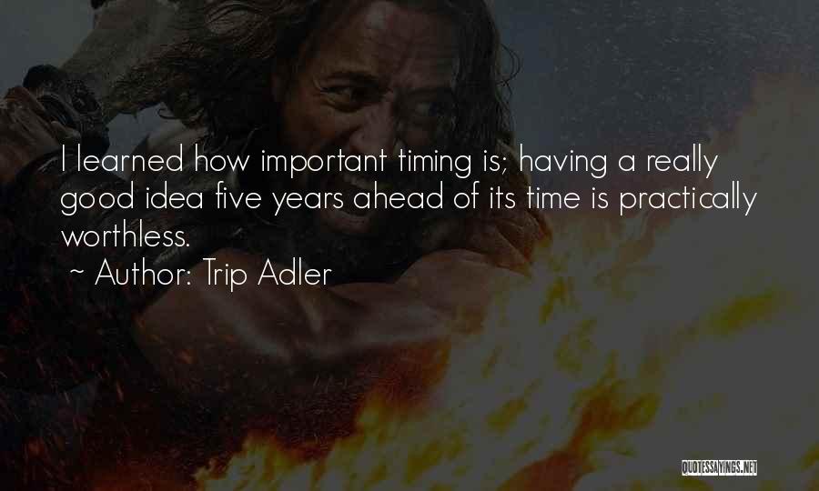 Trip Adler Quotes: I Learned How Important Timing Is; Having A Really Good Idea Five Years Ahead Of Its Time Is Practically Worthless.