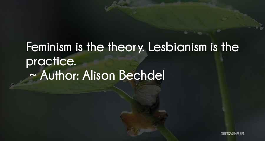 Alison Bechdel Quotes: Feminism Is The Theory. Lesbianism Is The Practice.